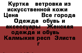 Куртка - ветровка из искусственной кожи › Цена ­ 1 200 - Все города Одежда, обувь и аксессуары » Женская одежда и обувь   . Калмыкия респ.,Элиста г.